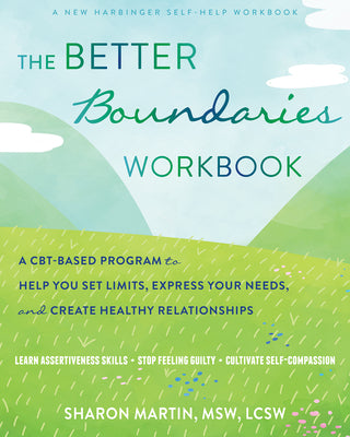 The Better Boundaries Workbook: A CBT-Based Program to Help You Set Limits, Express Your Needs, and Create Healthy Relationships