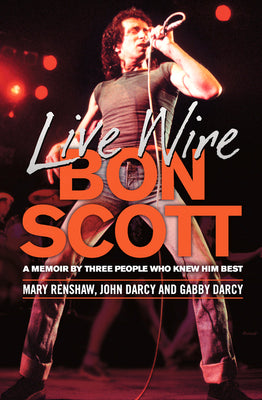 Live Wire: Bon Scott: A Memoir by Three People Who Knew Him Best