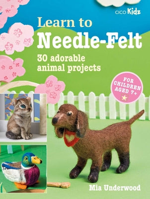 Learn to Needle-Felt: 30 adorable animal projects for children aged 7+ (7) (Learn to Craft)
