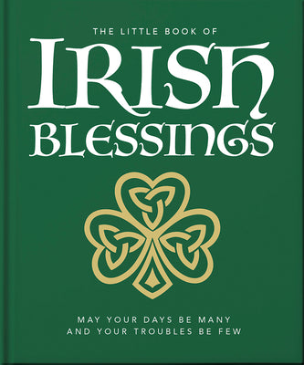 The Little Book of Irish Blessings: May your days be many and your troubles be few (The Little Books of Lifestyle, Reference & Pop Culture, 23)