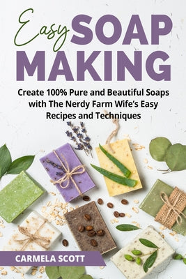 Easy Soap Making: Natural Recipes for Creative Melt-and-Pour, Hand-Milled, and Cold-Process Soaps