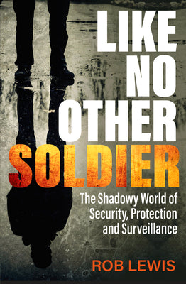Like No Other Soldier: The Shadowy World of Security, Protection and Surveillance