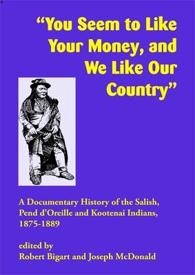 "You Seem to Like Your Money, and We Like Our Country": A Documentary History of the Salish, Pend d'Oreille, and Kootenai Indians, 18751889