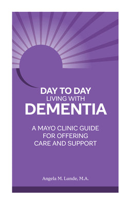 Day to Day Living With Dementia: A Mayo Clinic Guide for Offering Care and Support