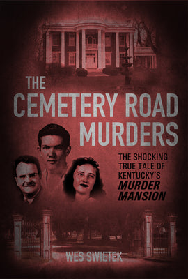 The Cemetery Road Murders: The Shocking True Tale of Kentuckys Murder Mansion