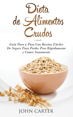 Dieta de Alimentos Crudos: Gua Paso a Paso Con Recetas Fciles De Seguir Para Perder Peso Rpidamente y Comer Sanamente (Raw Food Diet Spanish Version) (Dieta Saludable) (Spanish Edition)