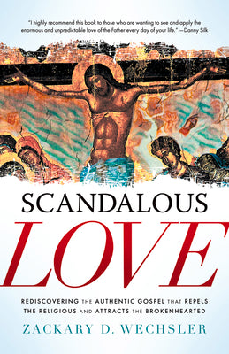 Scandalous Love: Rediscovering the Authentic Gospel that Repels the Religious and Attracts the Brokenhearted