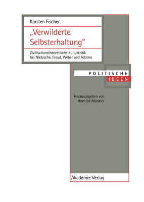 "Verwilderte Selbsterhaltung": Zivilisationstheoretische Kulturkritik bei Nietzsche, Freud, Weber und Adorno (Politische Ideen) (German Edition)