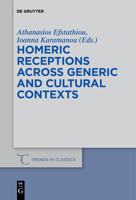Homeric Receptions Across Generic and Cultural Contexts (Trends in Classics - Supplementary Volumes, 37)