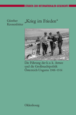 "Krieg im Frieden": Die Fhrung der k.u.k. Armee und die Gromachtpolitik sterreich-Ungarns 1906-1914 (Studien zur Internationalen Geschichte, 13) (German Edition)