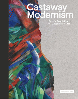 Castaway Modernism: Basels Acquisitions of "Degenerate Art"