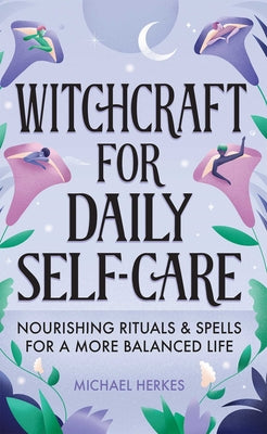 Witchcraft for Daily Self-Care: Nourishing Rituals and Spells for a More Balanced Life