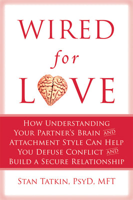 Wired for Love: How Understanding Your Partner's Brain and Attachment Style Can Help You Defuse Conflict and Build a Secure Relationship